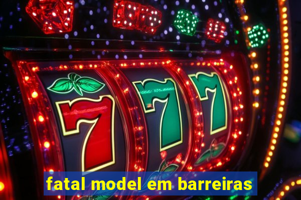 fatal model em barreiras